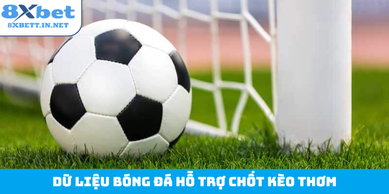 Dữ liệu bóng đá hỗ trợ chốt kèo thơm
