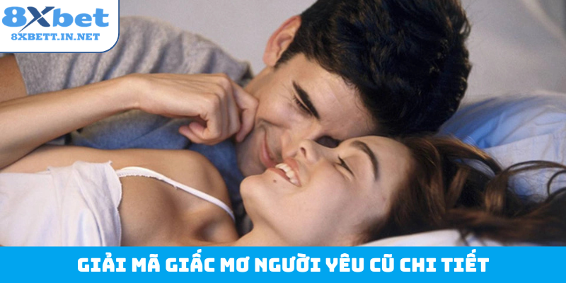 Giải mã giấc mơ người yêu cũ chi tiết