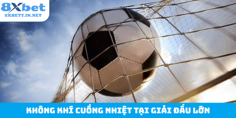 Không khí cuồng nhiệt tại giải đấu lớn