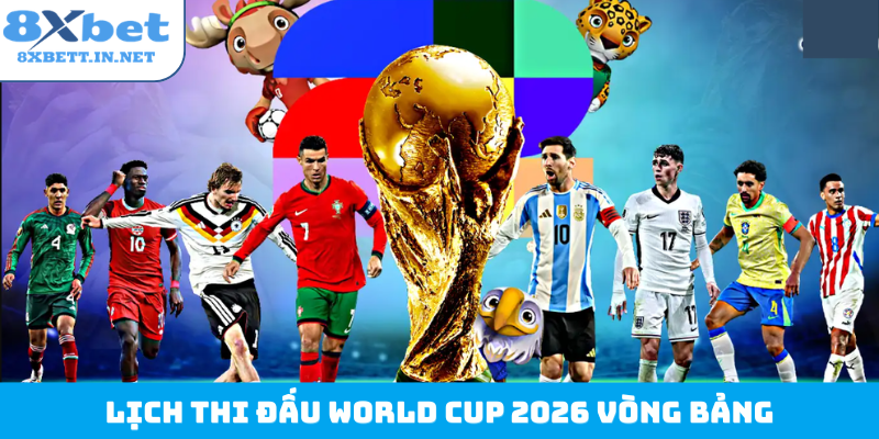 Lịch thi đấu World Cup 2026 vòng bảng