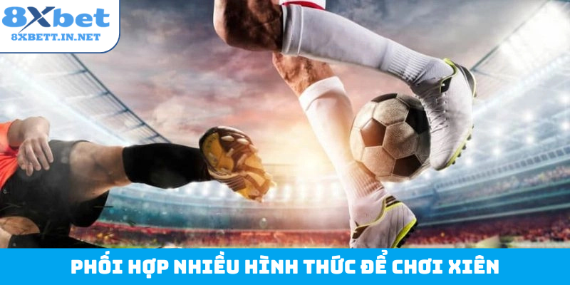 Phối hợp nhiều hình thức để chơi xiên
